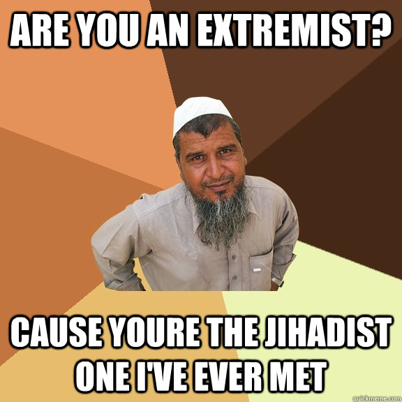 Are you an extremist? Cause youre the jihadist one I've ever met  Ordinary Muslim Man