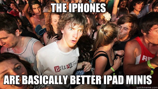 the iphones are basically better ipad minis  Sudden Clarity Clarence