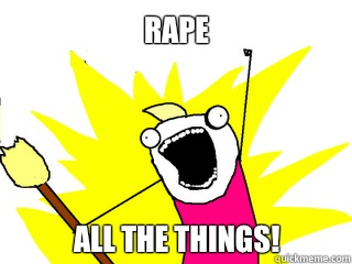 Rape all the things!  All The Things