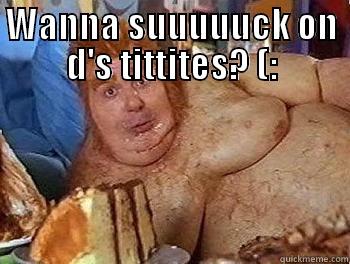 WANNA SUUUUUCK ON D'S TITTITES? (:  Misc