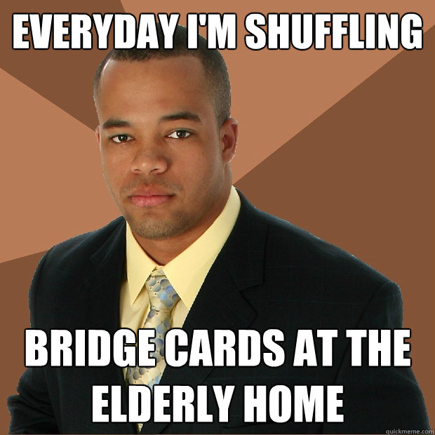Everyday I'm shuffling Bridge cards at the elderly home  Successful Black Man