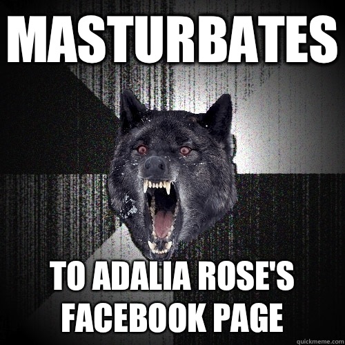 Masturbates To adalia rose's Facebook page  Insanity Wolf