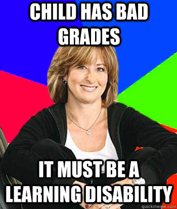 child has bad grades it must be a learning disability - child has bad grades it must be a learning disability  Sheltering Suburban Mom
