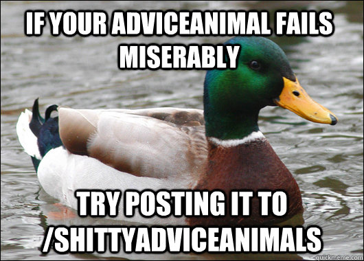 if your adviceanimal fails miserably try posting it to /shittyadviceanimals  Actual Advice Mallard