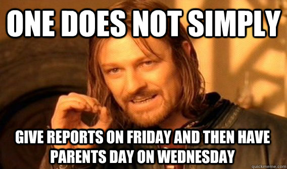ONE DOES NOT SIMPLY GIVE REPORTS ON FRIDAY AND THEN HAVE PARENTS DAY ON WEDNESDAY  One Does Not Simply