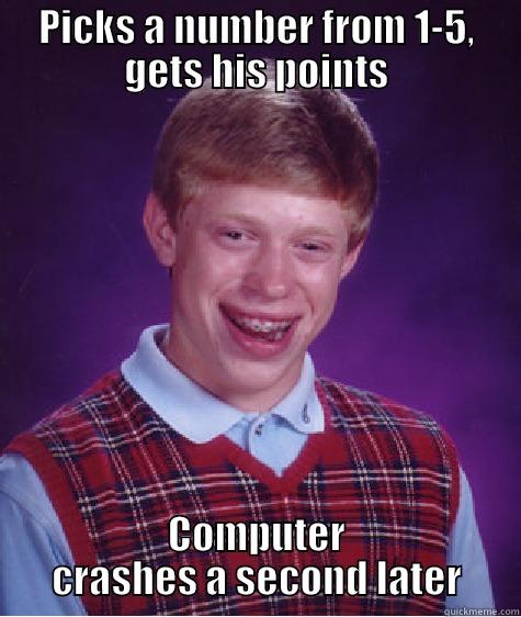 PICKS A NUMBER FROM 1-5, GETS HIS POINTS COMPUTER CRASHES A SECOND LATER Bad Luck Brian
