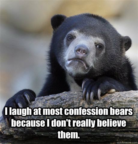  I laugh at most confession bears because I don't really believe them.  Confession Bear