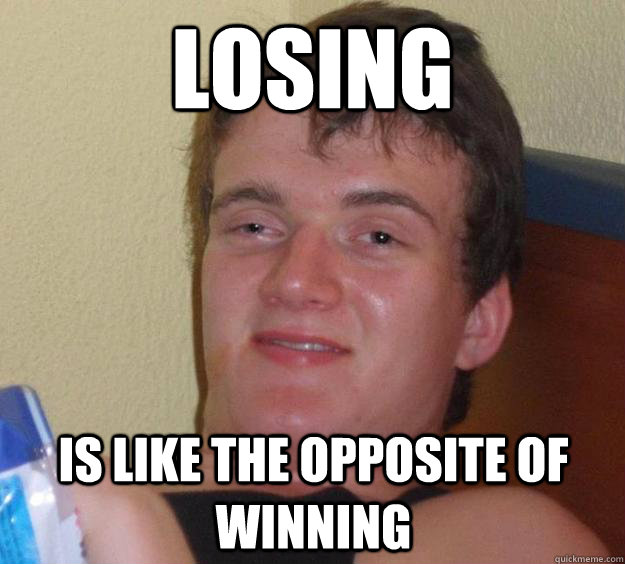 Losing Is like the opposite of winning   10 Guy
