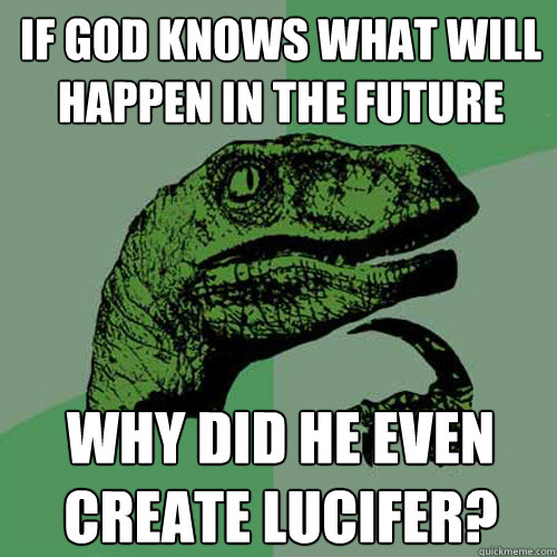 If God knows what will happen in the future Why did he even create Lucifer? - If God knows what will happen in the future Why did he even create Lucifer?  Philosoraptor