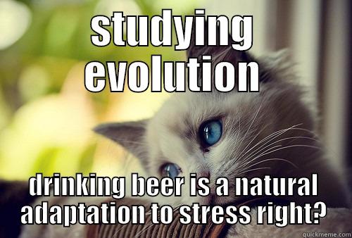 STUDYING EVOLUTION DRINKING BEER IS A NATURAL ADAPTATION TO STRESS RIGHT? First World Problems Cat