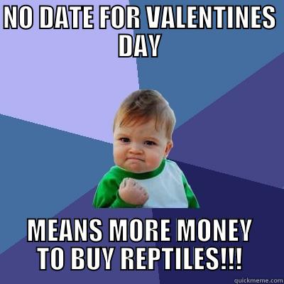 NO DATE FOR VALENTINES DAY MEANS MORE MONEY TO BUY REPTILES!!! Success Kid