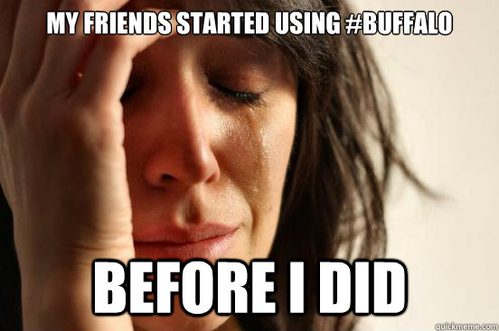My friends started using #Buffalo Before I did  First World Problems