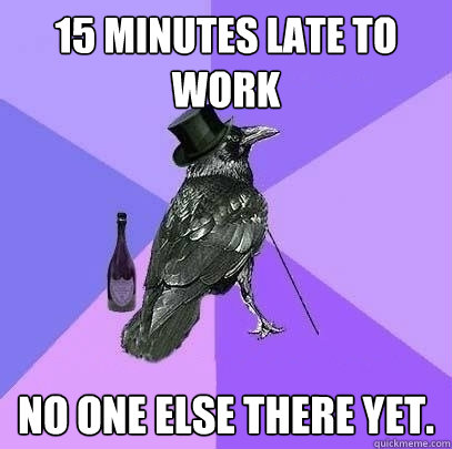 15 Minutes Late to work No one else there yet.  Rich Raven