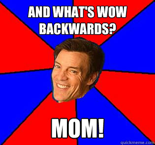And what's wow backwards? Mom!  