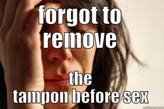 FORGOT TO REMOVE THE TAMPON BEFORE SEX First World Problems