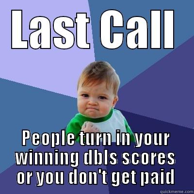 LAST CALL PEOPLE TURN IN YOUR WINNING DBLS SCORES OR YOU DON'T GET PAID Success Kid
