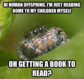 HI HUMAN OFFSPRING, I'M JUST HEADING HOME TO MY CHILDREN MYSELF OH GETTING A BOOK TO READ? - HI HUMAN OFFSPRING, I'M JUST HEADING HOME TO MY CHILDREN MYSELF OH GETTING A BOOK TO READ?  Misunderstood Spider