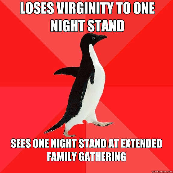 Loses Virginity to One Night stand Sees one night stand at extended family gathering  Socially Awesome Penguin