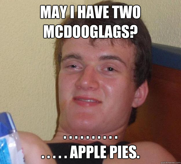 May I have two McDooglags? . . . . . . . . . . 
. . . . . apple pies. - May I have two McDooglags? . . . . . . . . . . 
. . . . . apple pies.  10 Guy