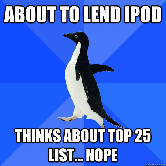 About to lend IPOD Thinks about top 25 list... Nope  Socially Awkward Penguin