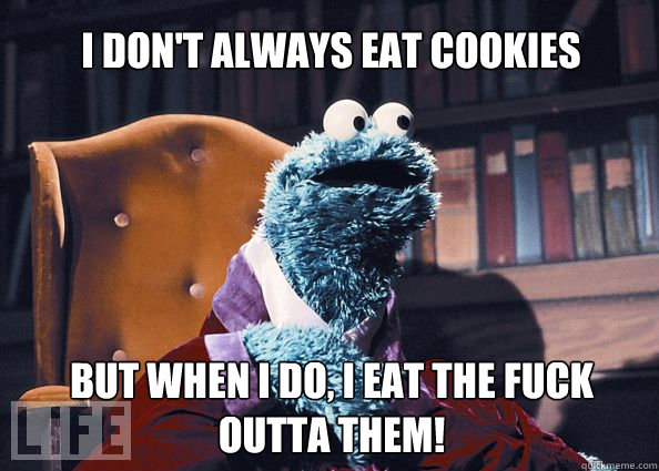 I don't always eat cookies but when i do, i eat the FUCK outta them!  Cookieman