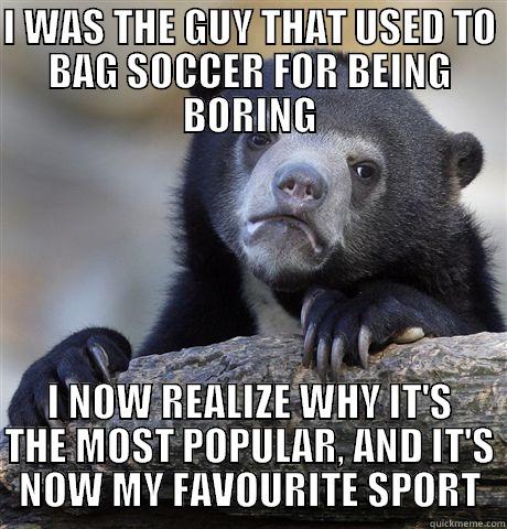I WAS THE GUY THAT USED TO BAG SOCCER FOR BEING BORING I NOW REALIZE WHY IT'S THE MOST POPULAR, AND IT'S NOW MY FAVOURITE SPORT Confession Bear