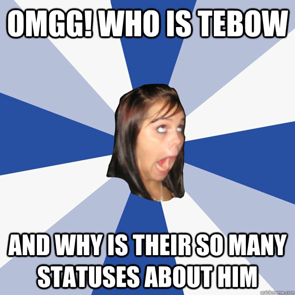 OMGG! WHO IS TEBOW AND WHY IS THEIR SO MANY STATUSES ABOUT HIM   Annoying Facebook Girl