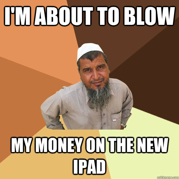 i'm about to blow my money on the new ipad - i'm about to blow my money on the new ipad  Ordinary Muslim Man