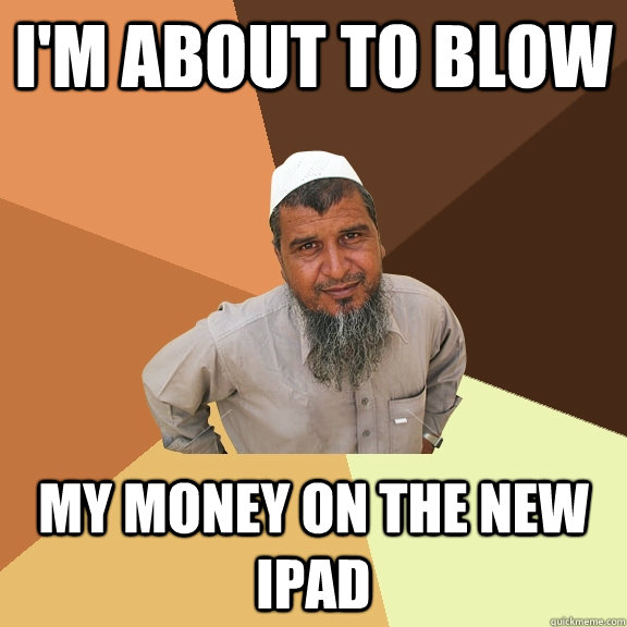 i'm about to blow my money on the new ipad  Ordinary Muslim Man