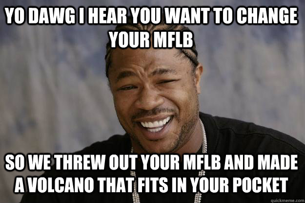 YO DAWG I HEAR YOU WANT TO CHANGE YOUR MFLB SO WE THREW OUT YOUR MFLB AND MADE A VOLCANO THAT FITS IN YOUR POCKET  Xzibit meme