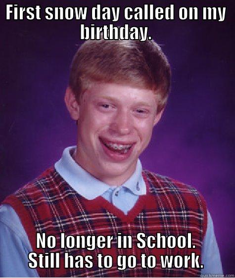 FIRST SNOW DAY CALLED ON MY BIRTHDAY. NO LONGER IN SCHOOL. STILL HAS TO GO TO WORK. Bad Luck Brian