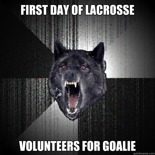 First day of lacrosse  Volunteers for goalie  insanitywolf