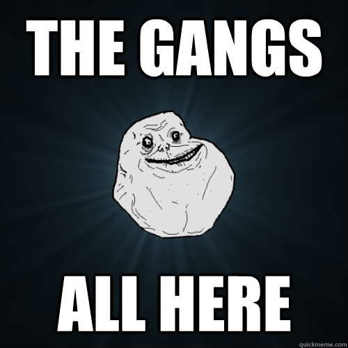 The gangs all here  Forever Alone