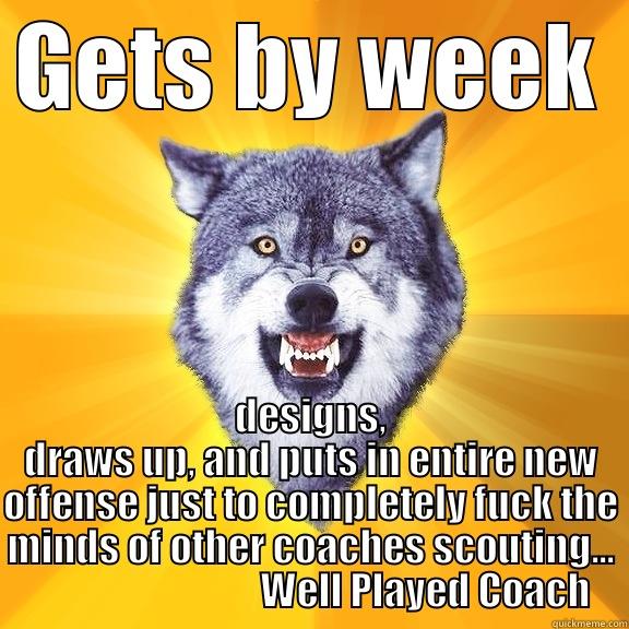 GETS BY WEEK DESIGNS, DRAWS UP, AND PUTS IN ENTIRE NEW OFFENSE JUST TO COMPLETELY FUCK THE MINDS OF OTHER COACHES SCOUTING...                               WELL PLAYED COACH Courage Wolf