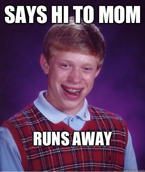 Says hi to mom Runs away
  Bad Luck Brian