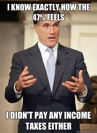 I know exactly how the 47% feels I didn't pay any income taxes either  Relatable Romney