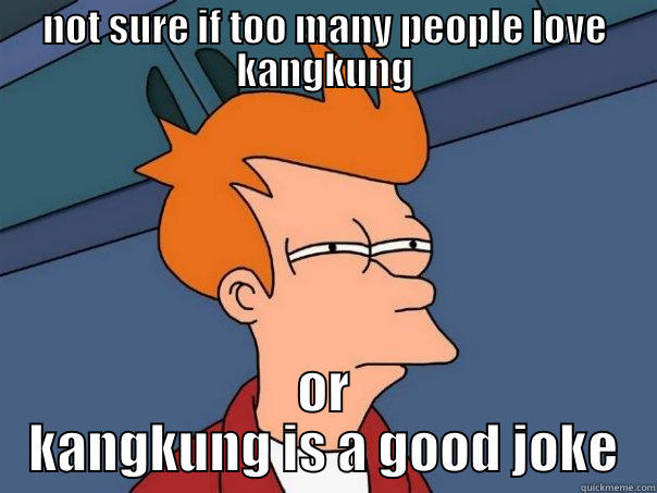 NOT SURE IF TOO MANY PEOPLE LOVE KANGKUNG OR KANGKUNG IS A GOOD JOKE Futurama Fry