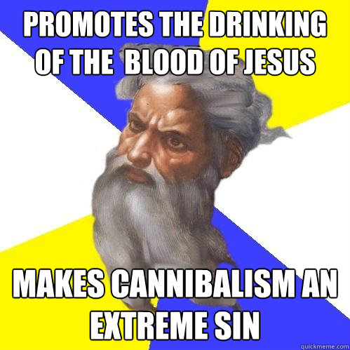 Promotes the drinking of the  blood of jesus makes Cannibalism an extreme sin  Advice God