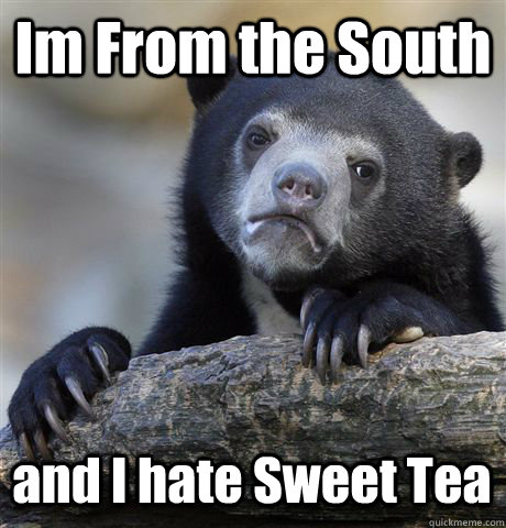 Im From the South and I hate Sweet Tea  Confession Bear