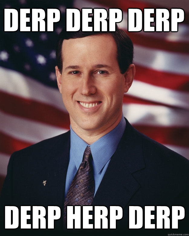 derp derp derp derp herp derp  Rick Santorum