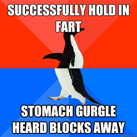 successfully hold in fart stomach gurgle heard blocks away  Socially Awesome Awkward Penguin
