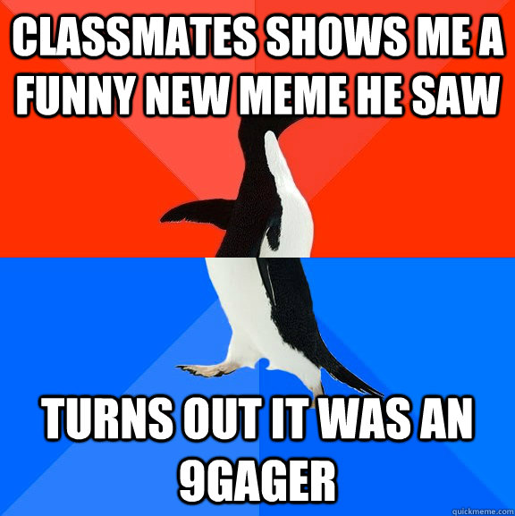 classmates shows me a funny new meme he saw Turns out it was an 9gager  Socially Awesome Awkward Penguin