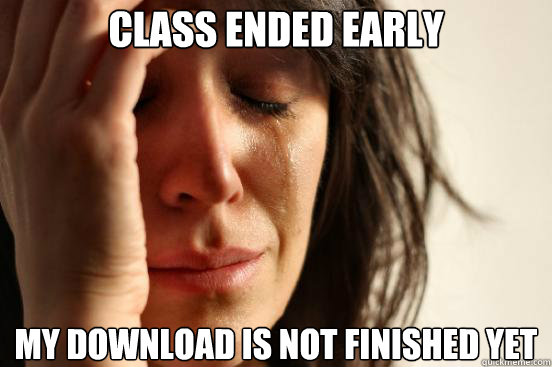 Class ended early my download is not finished yet  First World Problems