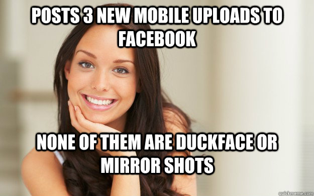 POSTS 3 NEW MOBILE UPLOADS TO FACEBOOK NONE OF THEM ARE DUCKFACE OR MIRROR SHOTS  Good Girl Gina