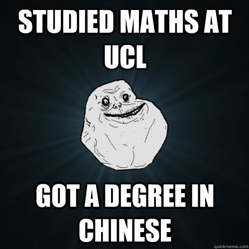 Studied maths at ucl got a degree in chinese  Forever Alone