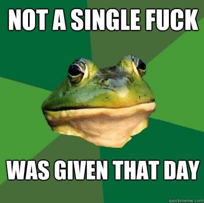 NOT A SINGLE FUCK WAS GIVEN THAT DAY  Foul Bachelor Frog