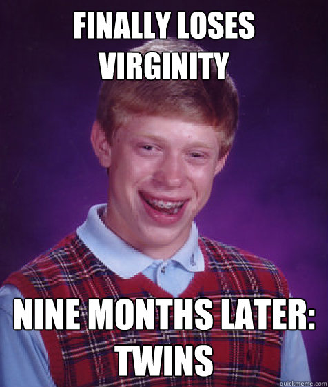 finally loses virginity nine months later: twins  Bad Luck Brian