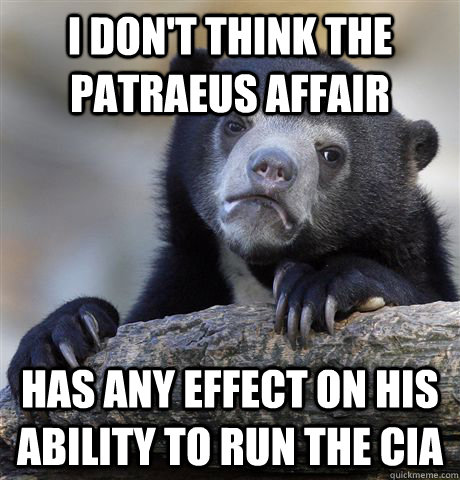I don't think the Patraeus affair has any effect on his ability to run the CIA  Confession Bear
