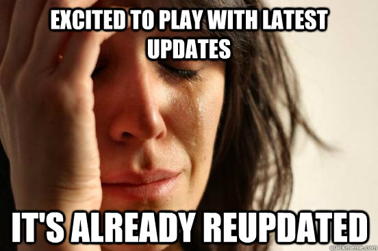Excited to play with latest updates it's already reupdated  First World Problems