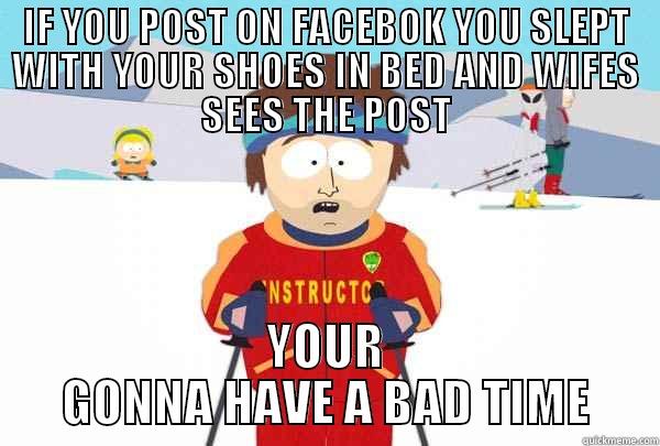 IF YOU POST ON FACEBOK YOU SLEPT WITH YOUR SHOES IN BED AND WIFES SEES THE POST YOUR GONNA HAVE A BAD TIME Super Cool Ski Instructor